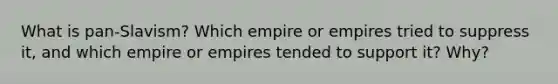 What is pan-Slavism? Which empire or empires tried to suppress it, and which empire or empires tended to support it? Why?