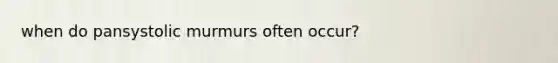 when do pansystolic murmurs often occur?