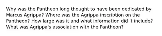 Why was the Pantheon long thought to have been dedicated by Marcus Agrippa? Where was the Agrippa inscription on the Pantheon? How large was it and what information did it include? What was Agrippa's association with the Pantheon?