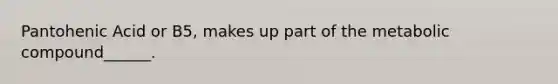 Pantohenic Acid or B5, makes up part of the metabolic compound______.