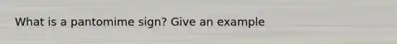 What is a pantomime sign? Give an example