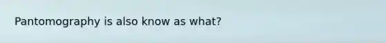 Pantomography is also know as what?