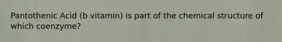 Pantothenic Acid (b vitamin) is part of the chemical structure of which coenzyme?