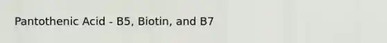 Pantothenic Acid - B5, Biotin, and B7