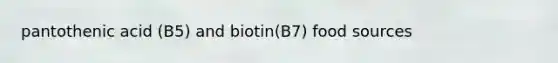 pantothenic acid (B5) and biotin(B7) food sources