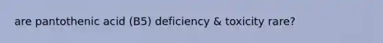 are pantothenic acid (B5) deficiency & toxicity rare?