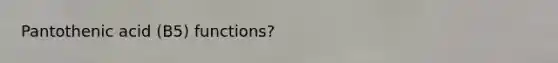 Pantothenic acid (B5) functions?
