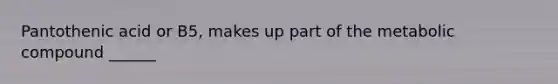 Pantothenic acid or B5, makes up part of the metabolic compound ______