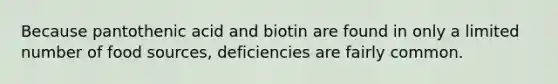 Because pantothenic acid and biotin are found in only a limited number of food sources, deficiencies are fairly common.