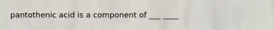 pantothenic acid is a component of ___ ____