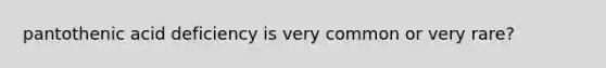 pantothenic acid deficiency is very common or very rare?