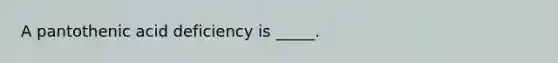 A pantothenic acid deficiency is _____.