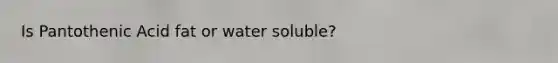 Is Pantothenic Acid fat or water soluble?