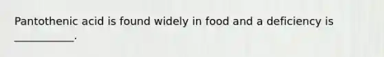 Pantothenic acid is found widely in food and a deficiency is ___________.