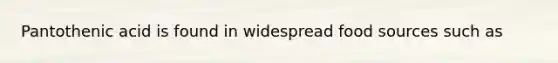 Pantothenic acid is found in widespread food sources such as