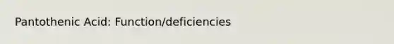 Pantothenic Acid: Function/deficiencies