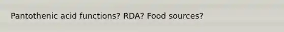 Pantothenic acid functions? RDA? Food sources?