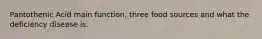 Pantothenic Acid main function, three food sources and what the deficiency disease is.
