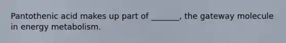 Pantothenic acid makes up part of _______, the gateway molecule in energy metabolism.