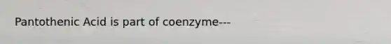 Pantothenic Acid is part of coenzyme---