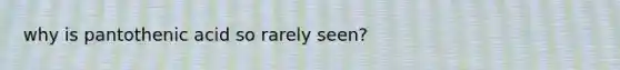 why is pantothenic acid so rarely seen?