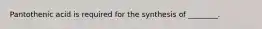 Pantothenic acid is required for the synthesis of ________.