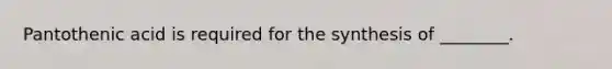 Pantothenic acid is required for the synthesis of ________.