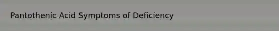 Pantothenic Acid Symptoms of Deficiency