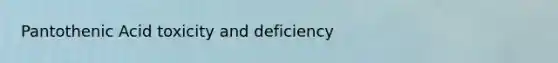 Pantothenic Acid toxicity and deficiency