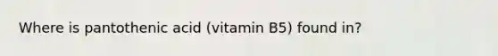 Where is pantothenic acid (vitamin B5) found in?