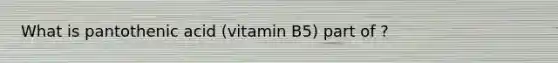 What is pantothenic acid (vitamin B5) part of ?