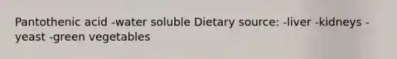 Pantothenic acid -water soluble Dietary source: -liver -kidneys -yeast -green vegetables