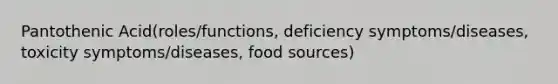 Pantothenic Acid(roles/functions, deficiency symptoms/diseases, toxicity symptoms/diseases, food sources)