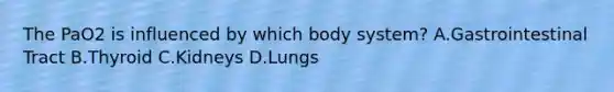 The PaO2 is influenced by which body system? A.Gastrointestinal Tract B.Thyroid C.Kidneys D.Lungs