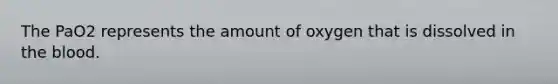 The PaO2 represents the amount of oxygen that is dissolved in the blood.