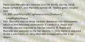 Paola and Marcello are married and file jointly. During 2018, Paola turned 67, and Marcello turned 66. Paola's gross income was 17,600, and Marcello's gross income from self-employment was520. Marcello had no other income. Based on this information, which of the following statements is correct? A. Paola and Marcello are not required to file tax returns. B. Paola and Marcello are required to file tax returns. C. Only Paola is required to file a tax return. D. Only Marcello is required to file a tax return.