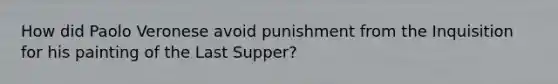 How did Paolo Veronese avoid punishment from the Inquisition for his painting of the Last Supper?