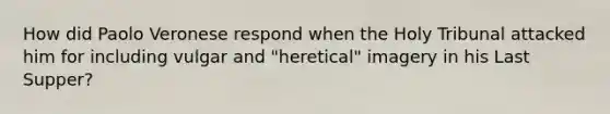 How did Paolo Veronese respond when the Holy Tribunal attacked him for including vulgar and "heretical" imagery in his Last Supper?