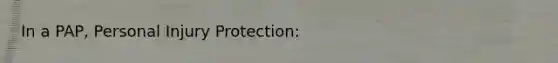 In a PAP, Personal Injury Protection:
