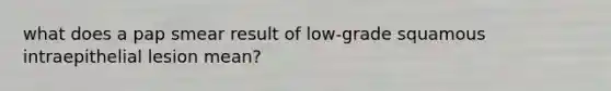 what does a pap smear result of low-grade squamous intraepithelial lesion mean?