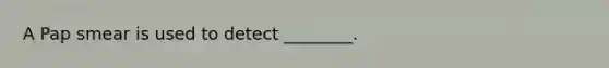 A Pap smear is used to detect ________.