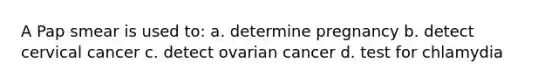 A Pap smear is used to: a. determine pregnancy b. detect cervical cancer c. detect ovarian cancer d. test for chlamydia