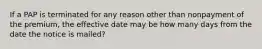 If a PAP is terminated for any reason other than nonpayment of the premium, the effective date may be how many days from the date the notice is mailed?