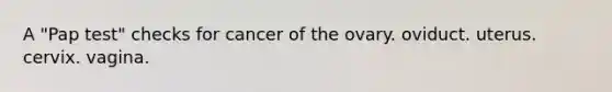 A "Pap test" checks for cancer of the ovary. oviduct. uterus. cervix. vagina.