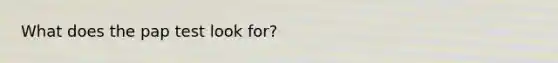 What does the pap test look for?