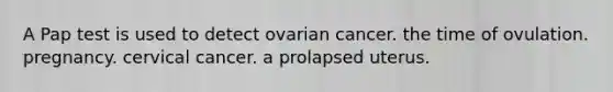 A Pap test is used to detect ovarian cancer. the time of ovulation. pregnancy. cervical cancer. a prolapsed uterus.