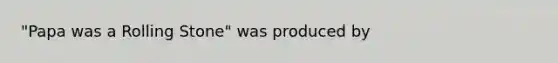 "Papa was a Rolling Stone" was produced by