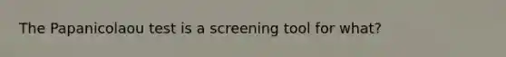 The Papanicolaou test is a screening tool for what?