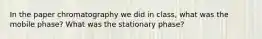 In the paper chromatography we did in class, what was the mobile phase? What was the stationary phase?