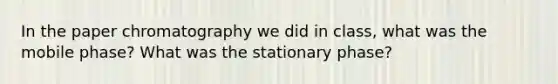 In the paper chromatography we did in class, what was the mobile phase? What was the stationary phase?